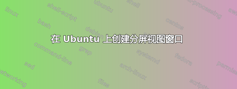 在 Ubuntu 上创建分屏视图窗口