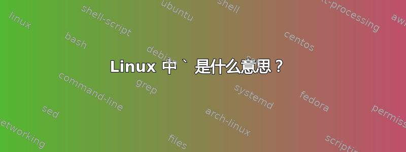 Linux 中 ` 是什么意思？ 