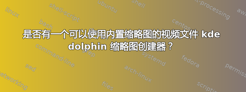 是否有一个可以使用内置缩略图的视频文件 kde dolphin 缩略图创建器？