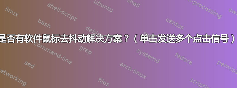 是否有软件鼠标去抖动解决方案？（单击发送多个点击信号）