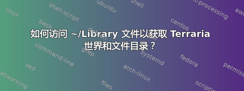 如何访问 ~/Library 文件以获取 Terraria 世界和文件目录？