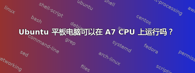 Ubuntu 平板电脑可以在 A7 CPU 上运行吗？