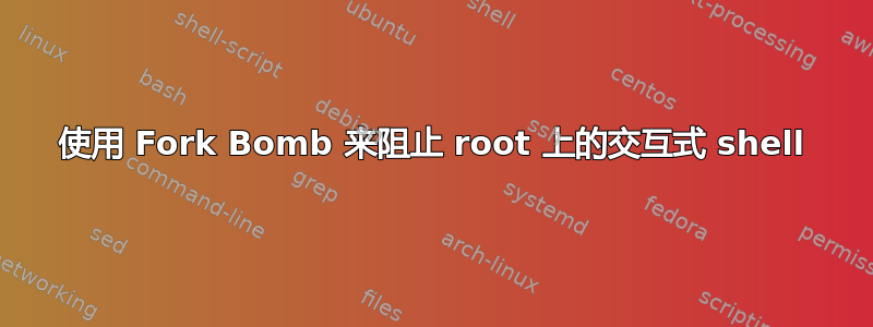 使用 Fork Bomb 来阻止 root 上的交互式 shell