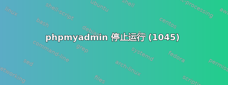 phpmyadmin 停止运行 (1045)