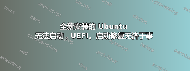 全新安装的 Ubuntu 无法启动，UEFI。启动修复无济于事