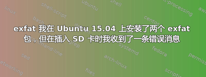 exfat 我在 Ubuntu 15.04 上安装了两个 exfat 包，但在插入 SD 卡时我收到了一条错误消息