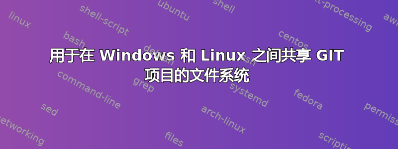 用于在 Windows 和 Linux 之间共享 GIT 项目的文件系统