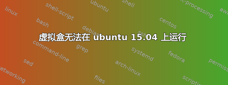 虚拟盒无法在 ubuntu 15.04 上运行