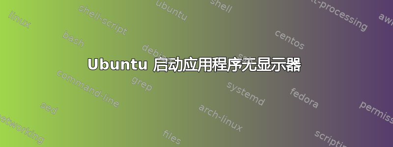 Ubuntu 启动应用程序无显示器