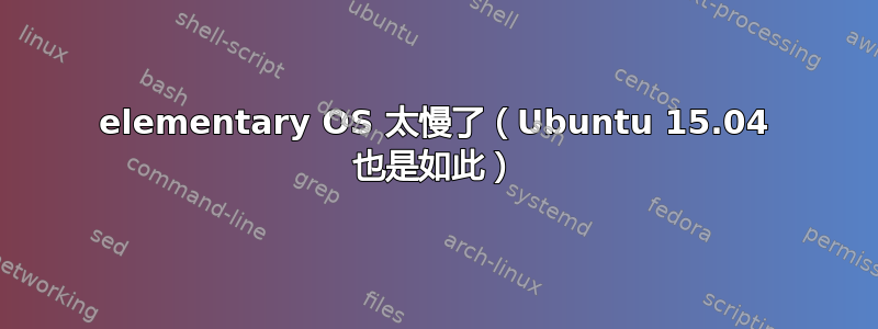 elementary OS 太慢了（Ubuntu 15.04 也是如此）