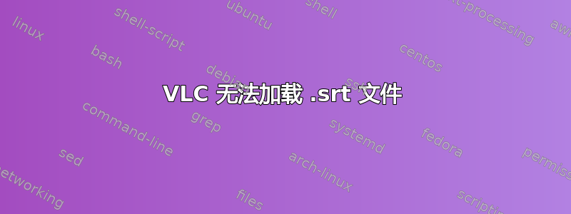 VLC 无法加载 .srt 文件