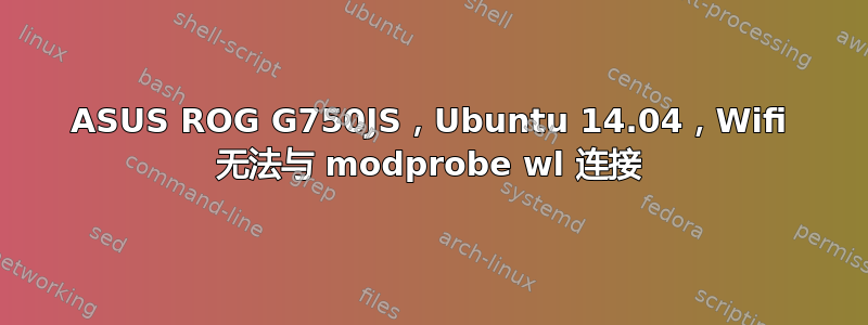 ASUS ROG G750JS，Ubuntu 14.04，Wifi 无法与 modprobe wl 连接