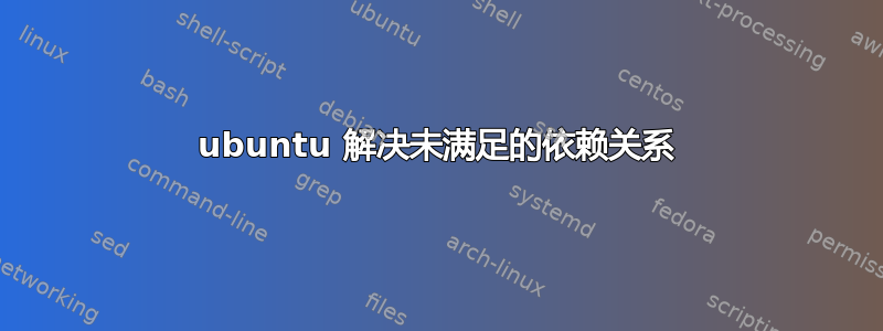 ubuntu 解决未满足的依赖关系