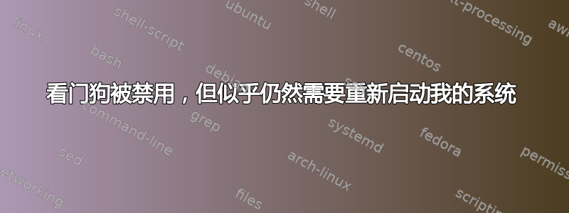 看门狗被禁用，但似乎仍然需要重新启动我的系统