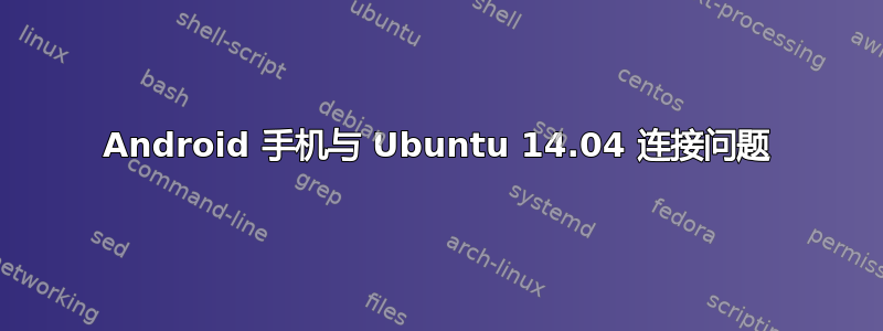 Android 手机与 Ubuntu 14.04 连接问题