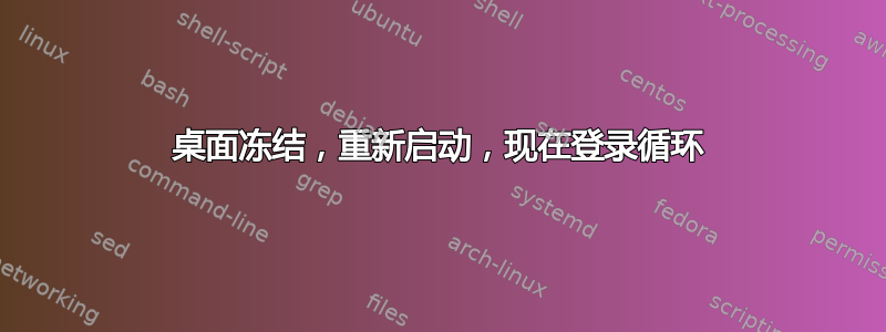 桌面冻结，重新启动，现在登录循环