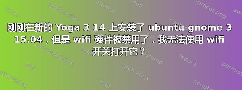 刚刚在新的 Yoga 3 14 上安装了 ubuntu gnome 3 15.04，但是 wifi 硬件被禁用了，我无法使用 wifi 开关打开它？