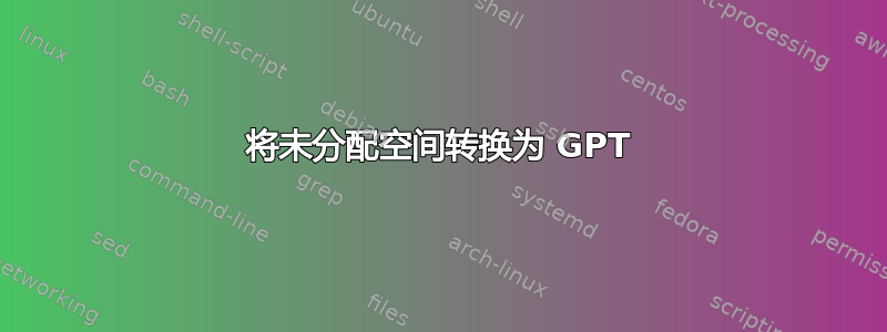 将未分配空间转换为 GPT