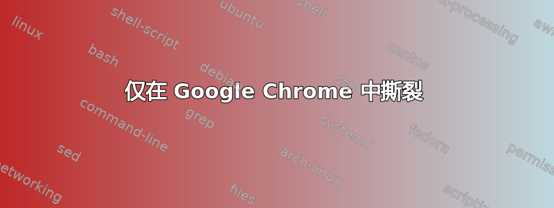 仅在 Google Chrome 中撕裂