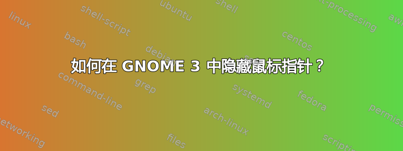 如何在 GNOME 3 中隐藏鼠标指针？