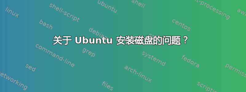 关于 Ubuntu 安装磁盘的问题？