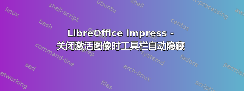 LibreOffice impress - 关闭激活图像时工具栏自动隐藏