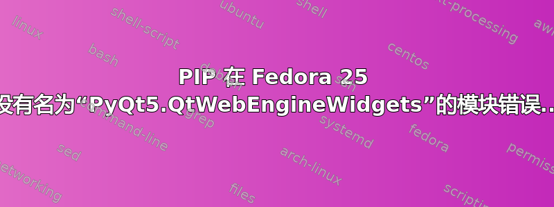 PIP 在 Fedora 25 上拯救了没有名为“PyQt5.QtWebEngineWidgets”的模块错误..为什么？