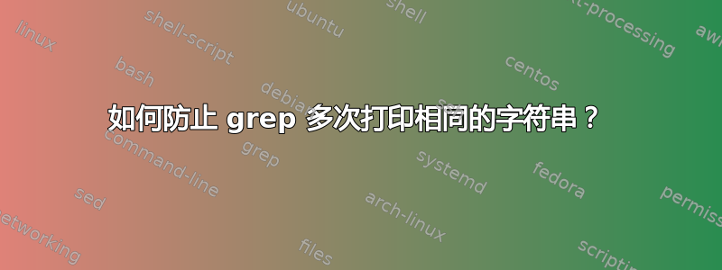 如何防止 grep 多次打印相同的字符串？