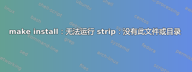 make install：无法运行 strip：没有此文件或目录