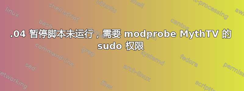 15.04 暂停脚本未运行，需要 modprobe MythTV 的 sudo 权限