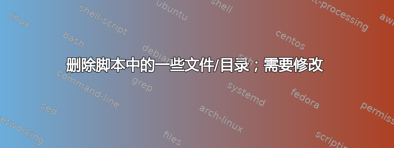 删除脚本中的一些文件/目录；需要修改