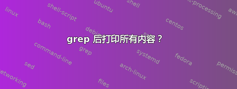 grep 后打印所有内容？ 