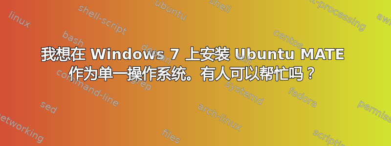 我想在 Windows 7 上安装 Ubuntu MATE 作为单一操作系统。有人可以帮忙吗？