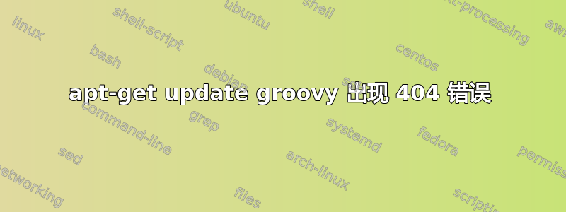 apt-get update groovy 出现 404 错误