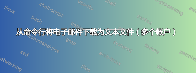 从命令行将电子邮件下载为文本文件（多个帐户）