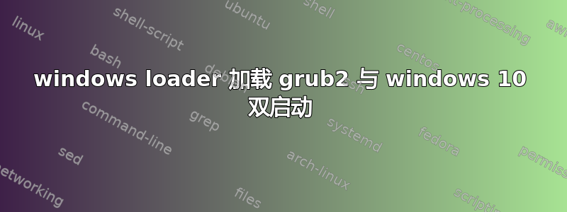 windows loader 加载 grub2 与 windows 10 双启动