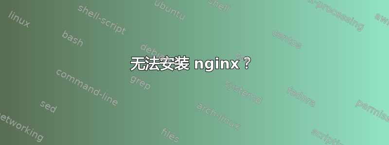 无法安装 nginx？