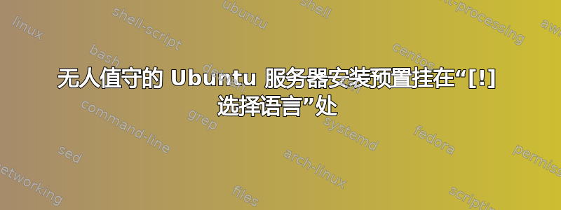 无人值守的 Ubuntu 服务器安装预置挂在“[!] 选择语言”处