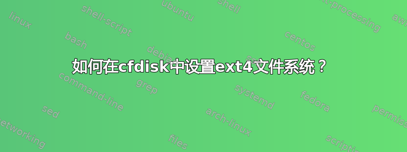 如何在cfdisk中设置ext4文件系统？