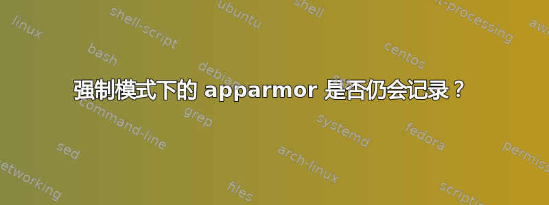 强制模式下的 apparmor 是否仍会记录？