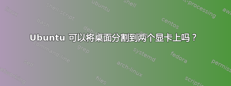 Ubuntu 可以将桌面分割到两个显卡上吗？