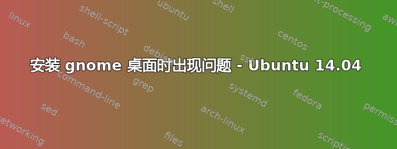 安装 gnome 桌面时出现问题 - Ubuntu 14.04