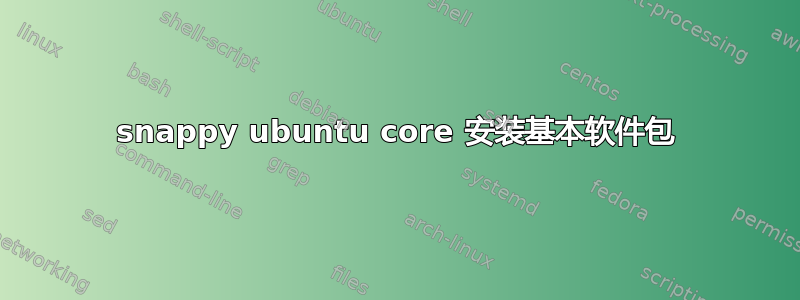 snappy ubuntu core 安装基本软件包