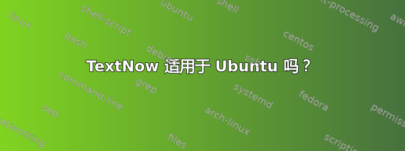 TextNow 适用于 Ubuntu 吗？