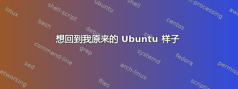 想回到我原来的 Ubuntu 样子