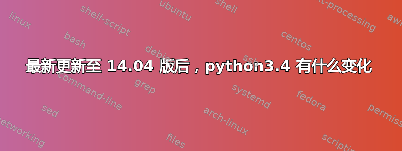 最新更新至 14.04 版后，python3.4 有什么变化