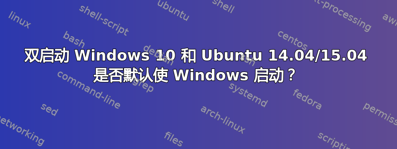 双启动 Windows 10 和 Ubuntu 14.04/15.04 是否默认使 Windows 启动？