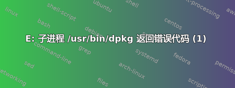 E: 子进程 /usr/bin/dpkg 返回错误代码 (1)