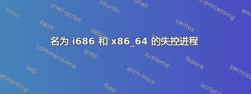 名为 i686 和 x86_64 的失控进程