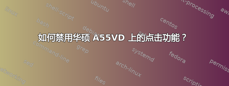 如何禁用华硕 A55VD 上的点击功能？